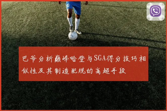 巴爷分析巅峰哈登与SGA得分技巧相似性及其制造犯规的高超手段