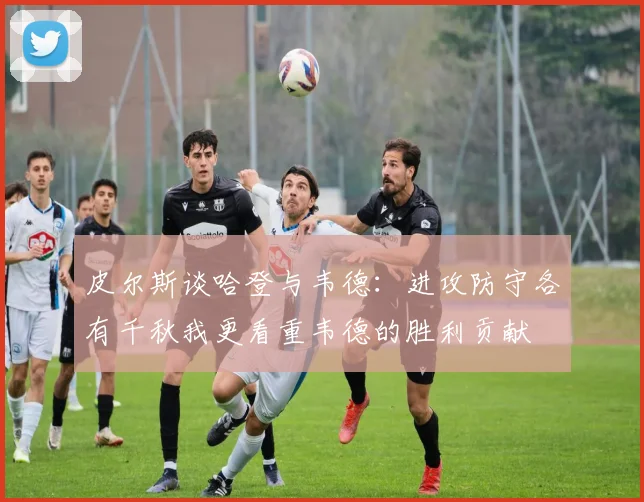 皮尔斯谈哈登与韦德：进攻防守各有千秋我更看重韦德的胜利贡献