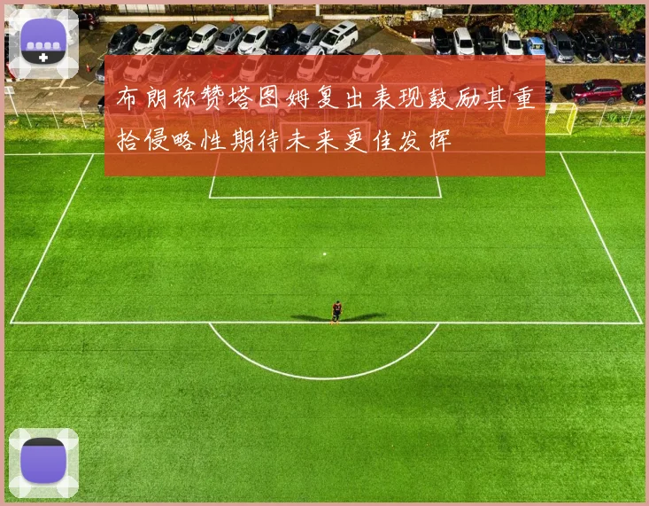 布朗称赞塔图姆复出表现鼓励其重拾侵略性期待未来更佳发挥