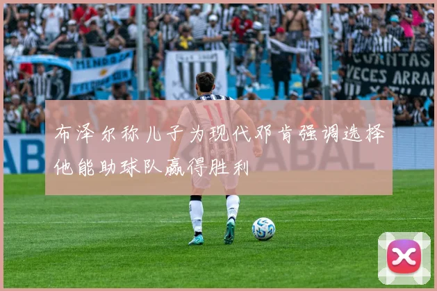 布泽尔称儿子为现代邓肯强调选择他能助球队赢得胜利