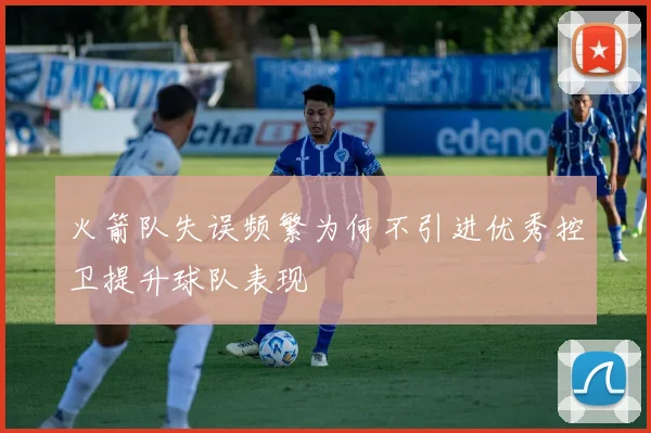 火箭队失误频繁为何不引进优秀控卫提升球队表现